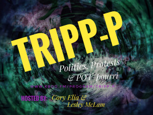 A dark, multicolored background with shadowy shapes and bright yellow, white, or purple,text stating the program and host name: TRIPP-P: Politics, Protests and POT-pourri, hosted by Cory Elia and Lesley McLam.